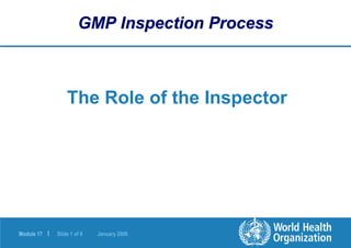 Module 17 | Slide 1 of 9 January 2006
The Role of the Inspector
GMP Inspection Process
 