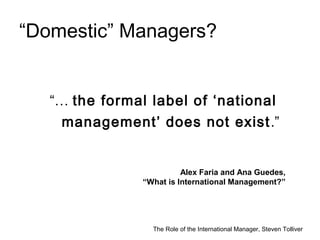 The Role of the International Manager, Steven Tolliver
“Domestic” Managers?
“… the formal label of ‘national
management’ d...