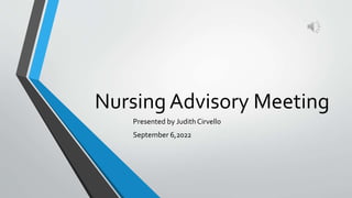 Nursing Advisory Meeting
Presented by Judith Cirvell0
September 6,2022
 