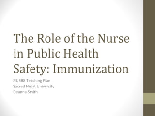 The Role of the Nurse
in Public Health
Safety: Immunization
NU588 Teaching Plan
Sacred Heart University
Deanna Smith
 