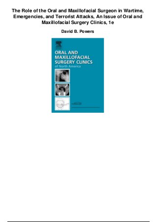 The Role of the Oral and Maxillofacial Surgeon in Wartime,
Emergencies, and Terrorist Attacks, An Issue of Oral and
Maxillofacial Surgery Clinics, 1e
David B. Powers
 
