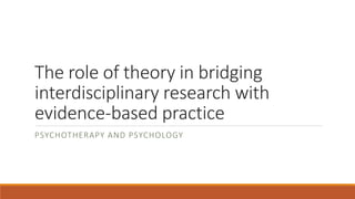 The role of theory in bridging
interdisciplinary research with
evidence-based practice
PSYCHOTHERAPY AND PSYCHOLOGY
 