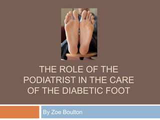 THE ROLE OF THE
PODIATRIST IN THE CARE
OF THE DIABETIC FOOT
By Zoe Boulton

 