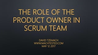 THE ROLE OF THE
PRODUCT OWNER IN
SCRUM TEAM
DAVID TZEMACH
WWW.MACHTESTED.COM
MAY 12 2017
 