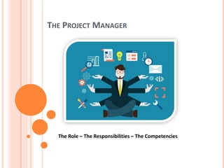 THE PROJECT MANAGER
The Role – The Responsibilities – The Competencies
 