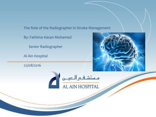 The Role of the Radiographer in Stroke Management
By: Fathima Hasan Mohamed
Senior Radiographer
Al Ain Hospital
22/08/2016
 