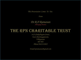 This Presentation  Comes  To  You  From Dr.R.P.Ramanan [Managing Trustee] The RPN Charitable Trust 14/5.Chokalingam Street, East Shanmugapuram, Villupuram. 605 602 Phone:9443333022 Email:rpramanan@gmail.com 