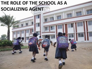 THE ROLE OF THE SCHOOL AS A
SOCIALIZING AGENT
 