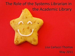 The Role of the Systems Librarian in the Academic Library Lisa Carlucci Thomas May 2011 