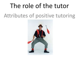 The role of the tutor
Attributes of positive tutoring
 