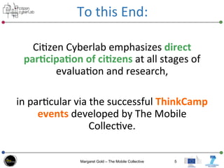 To	
  this	
  End:	
  
Ci3zen	
  Cyberlab	
  emphasizes	
  direct	
  
par*cipa*on	
  of	
  ci*zens	
  at	
  all	
  stages	...
