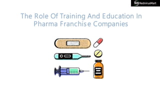 The Role Of Training And Education In
Pharma Franchis e Companies
 