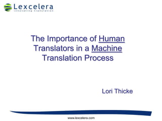 The Importance of Human Translators in a Machine Translation Process Lori Thicke www.lexcelera.com 