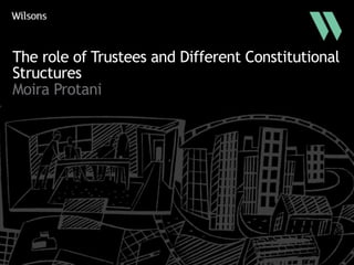 The role of Trustees and Different Constitutional
Structures
Moira Protani
 