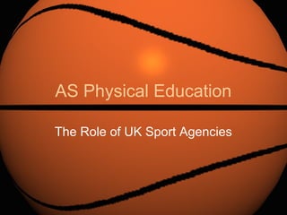 AS Physical Education

The Role of UK Sport Agencies
 