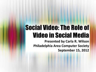 Social Video: The Role of
  Video in Social Media
          Presented by Carla R. Wilson
   Philadelphia Area Computer Society
                   September 15, 2012
 