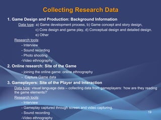 Collecting Research Data
1. Game Design and Production: Background Information
Data type: a) Game development process, b) ...