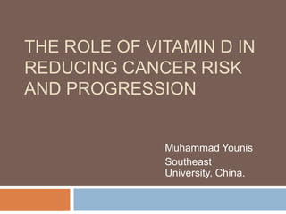 THE ROLE OF VITAMIN D IN
REDUCING CANCER RISK
AND PROGRESSION
Muhammad Younis
Southeast
University, China.
 