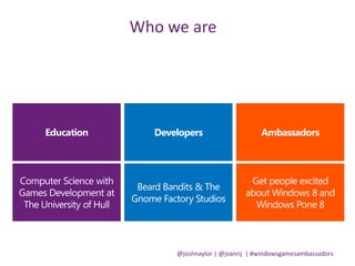 @joshnaylor | @jvanrij | #windowsgamesambassadors
Who we are
 