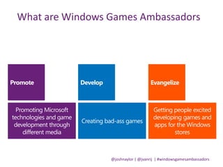 @joshnaylor | @jvanrij | #windowsgamesambassadors
What are Windows Games Ambassadors
 