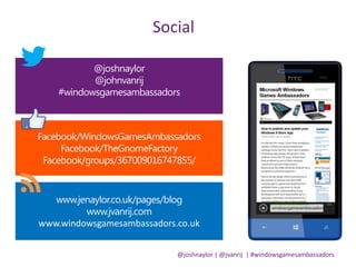 @joshnaylor | @jvanrij | #windowsgamesambassadors
www.windowsgamesambassadors.co.uk
Social
 