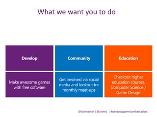 @joshnaylor | @jvanrij | #windowsgamesambassadors
What we want you to do
 