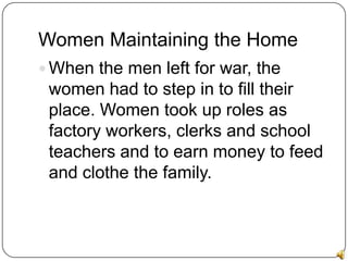 Women Maintaining the Home<br />When the men left for war, the women had to step in to fill their place. Women took up rol...