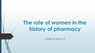 The role of women in the
history of pharmacy
Made by group 5
 