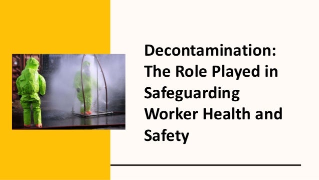 Decontamination:
The Role Played in
Safeguarding
Worker Health and
Safety
 
