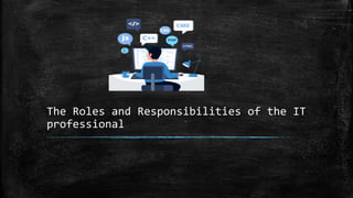 The Roles and Responsibilities of the IT
professional
 
