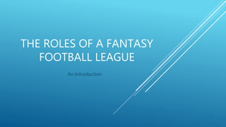 THE ROLES OF A FANTASY
FOOTBALL LEAGUE
An Introduction
 
