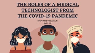 THE ROLES OF A MEDICAL
TECHNOLOGIST FROM
THE COVID-19 PANDEMIC
STEPHANIE YU CABELIN
BMLS 1-B
 