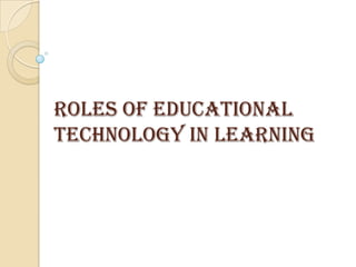 ROLES OF EDUCATIONAL
TECHNOLOGY IN LEARNING

 