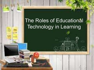 The Roles of Educational
Technology in Learning
 