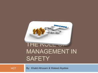 THE ROLE OF
      MANAGEMENT IN
      SAFETY
HCT   By: Khalid Alhosani & Waleed Alyafaie
 