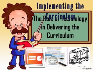 The Role of Technology
in Delivering the
Curriculum
Implementing the
Curriculum
 