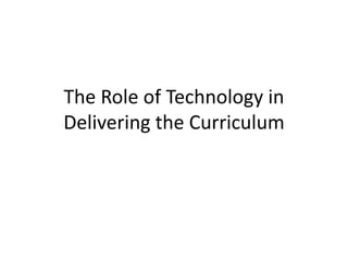 The Role of Technology in
Delivering the Curriculum
 