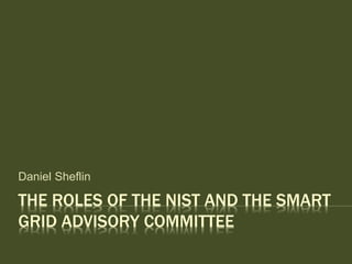 THE ROLES OF THE NIST AND THE SMART
GRID ADVISORY COMMITTEE
Daniel Sheflin
 