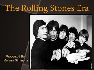 The Rolling Stones Era
Presented By:
Melissa Simmons
 