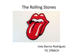 The Rolling Stones
Uxía Barros Rodríguez
TIC 2ºBACH
 