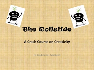 The Rollslide

A Crash Course on Creativity


     by Gediminas Mackelis
 