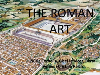 THE ROMAN
    ART

Núria Corbella, Gisel·la Alcoz, Berta
       Vergés i Cristina Raich
 