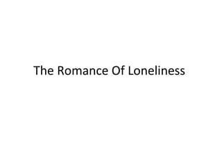 The Romance Of Loneliness 
 