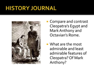 HISTORY JOURNALCompare and contrast Cleopatra’s Egypt and Mark Anthony and Octavian’s Rome.What are the most admirable and least admirable features of Cleopatra? Of Mark Anthony?