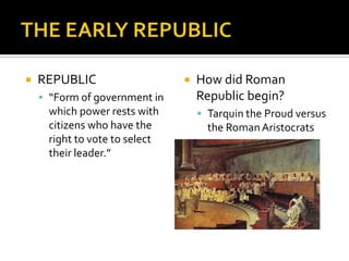 THE EARLY REPUBLICREPUBLIC “Form of government in which power rests with citizens who have the right to vote to select their leader.”How did Roman Republic begin?Tarquin the Proud versus the Roman Aristocrats