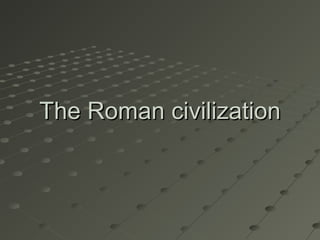 The Roman civilizationThe Roman civilization
 