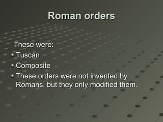 Roman ordersRoman orders
These were:These were:
TuscanTuscan
CompositeComposite
These orders were not invented byThese orders were not invented by
Romans, but they only modified them.Romans, but they only modified them.
 