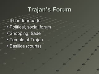 Trajan’s ForumTrajan’s Forum
It had four parts.It had four parts.
Political, social forumPolitical, social forum
Shopping, tradeShopping, trade
Temple of TrajanTemple of Trajan
Basilica (courts)Basilica (courts)
 
