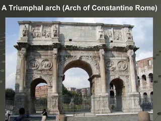 To mark the triumph or victory of a ruler itTo mark the triumph or victory of a ruler it
was named after that person.was named after that person.
A Triumphal arch (Arch of Constantine Rome)
 