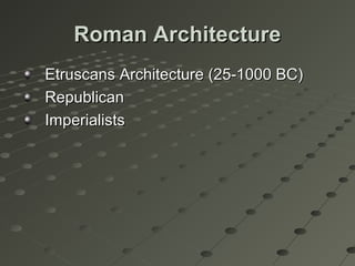 Roman ArchitectureRoman Architecture
Etruscans Architecture (25-1000 BC)Etruscans Architecture (25-1000 BC)
RepublicanRepublican
ImperialistsImperialists
 